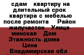 сдам 1 квартиру на длительный срок. квартира с мебелью после ремонта  › Район ­ жилучасток › Улица ­ минская › Дом ­ 9 › Этажность дома ­ 3 › Цена ­ 6 000 - Владимирская обл., Гусь-Хрустальный р-н, Гусь-Хрустальный г. Недвижимость » Квартиры аренда   